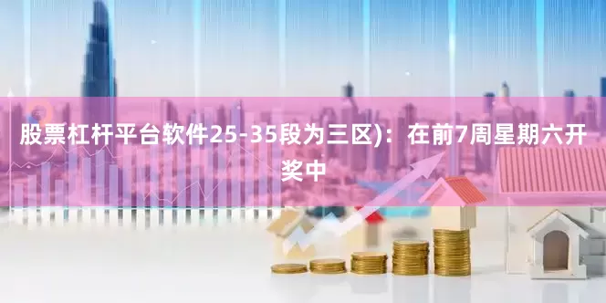 股票杠杆平台软件25-35段为三区)：在前7周星期六开奖中