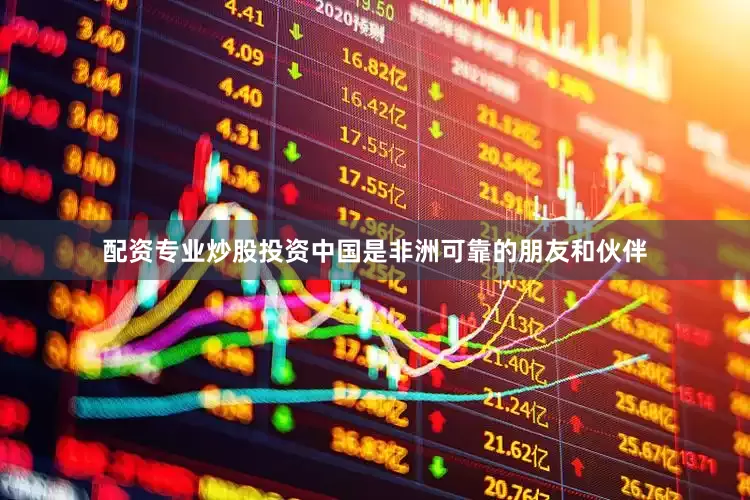 配资专业炒股投资中国是非洲可靠的朋友和伙伴