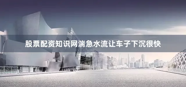 股票配资知识网湍急水流让车子下沉很快