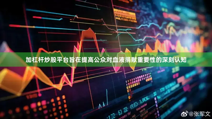 加杠杆炒股平台旨在提高公众对血液捐献重要性的深刻认知
