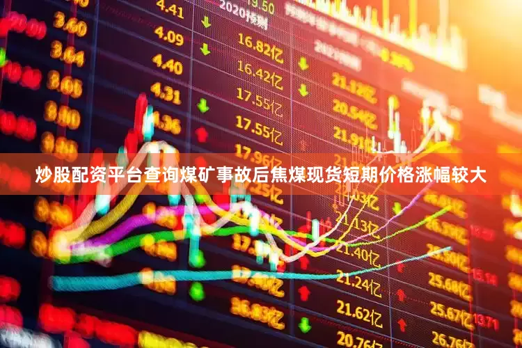 炒股配资平台查询煤矿事故后焦煤现货短期价格涨幅较大