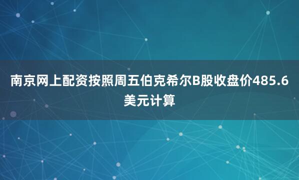 南京网上配资按照周五伯克希尔B股收盘价485.6美元计算