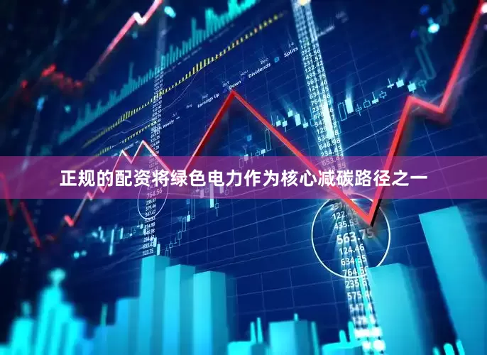 正规的配资将绿色电力作为核心减碳路径之一