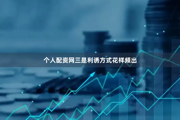 个人配资网三是利诱方式花样频出
