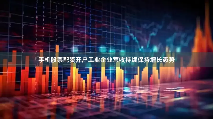 手机股票配资开户工业企业营收持续保持增长态势