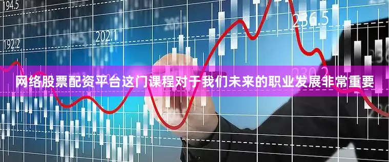 网络股票配资平台这门课程对于我们未来的职业发展非常重要