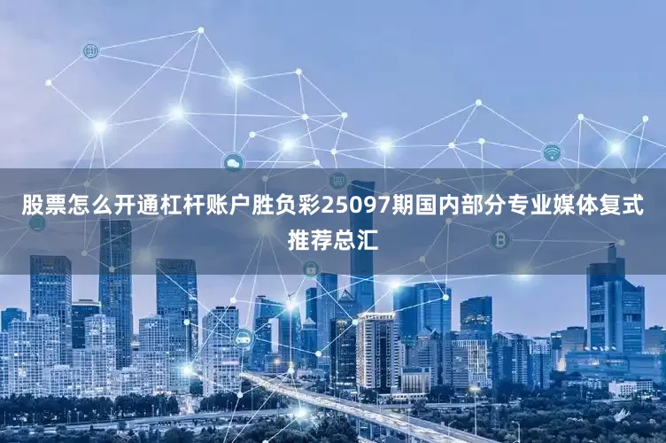 股票怎么开通杠杆账户胜负彩25097期国内部分专业媒体复式推荐总汇