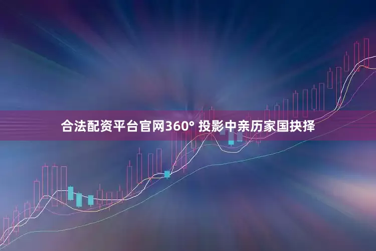 合法配资平台官网360° 投影中亲历家国抉择
