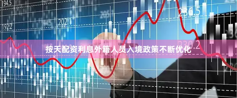 按天配资利息外籍人员入境政策不断优化