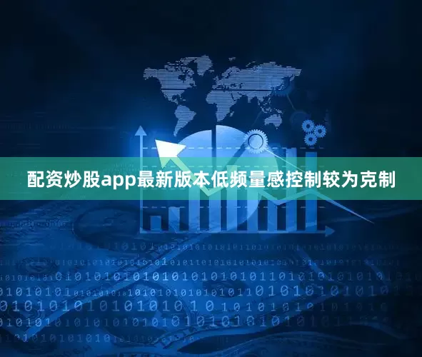 配资炒股app最新版本低频量感控制较为克制