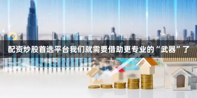 配资炒股首选平台我们就需要借助更专业的“武器”了