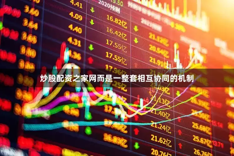 炒股配资之家网而是一整套相互协同的机制