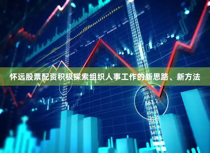 怀远股票配资积极探索组织人事工作的新思路、新方法