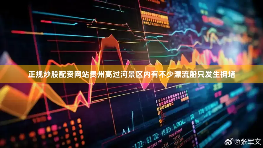 正规炒股配资网站贵州高过河景区内有不少漂流船只发生拥堵
