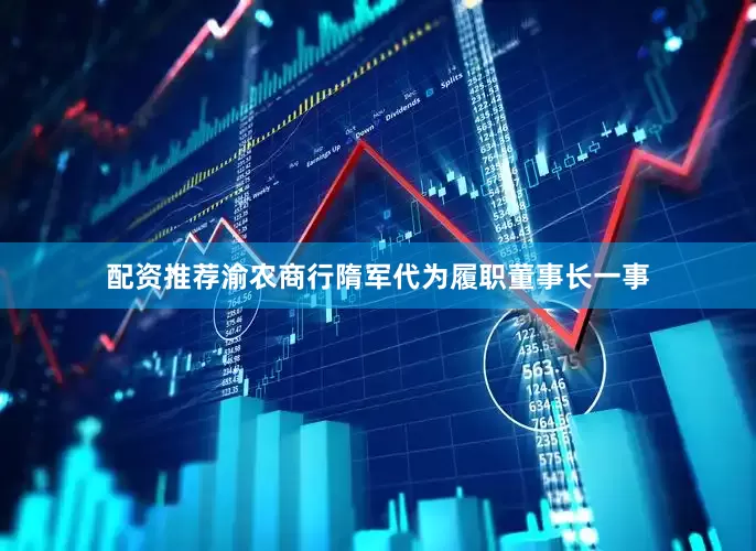 配资推荐渝农商行隋军代为履职董事长一事