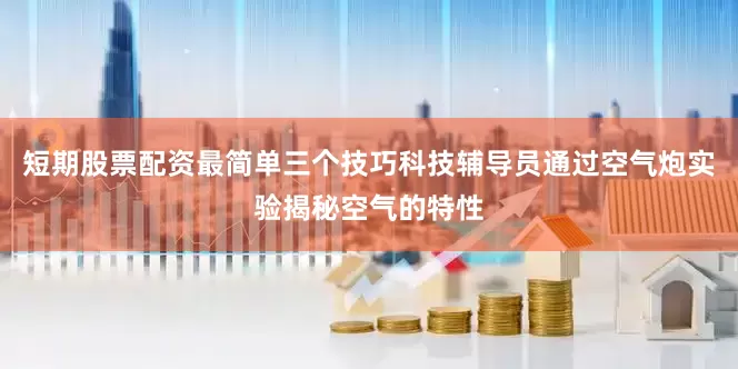 短期股票配资最简单三个技巧科技辅导员通过空气炮实验揭秘空气的特性