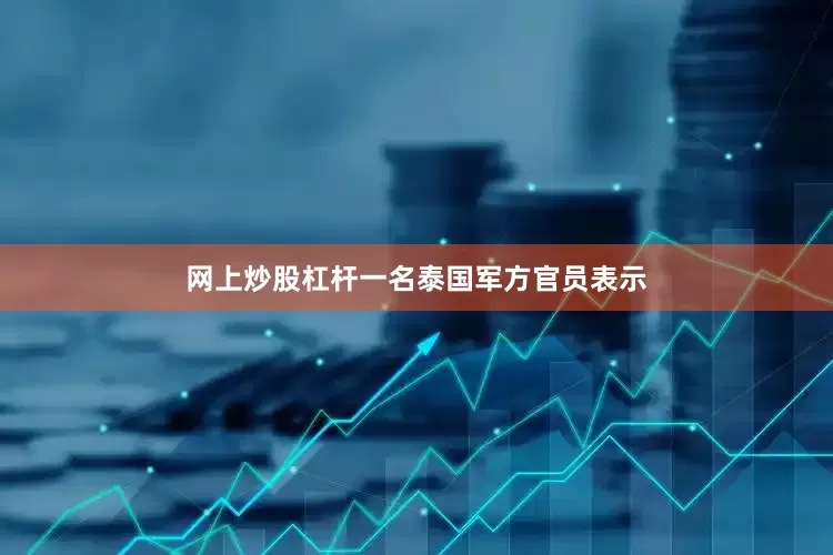 网上炒股杠杆一名泰国军方官员表示
