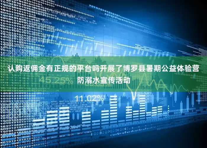 认购返佣金有正规的平台吗开展了博罗县暑期公益体验营防溺水宣传活动
