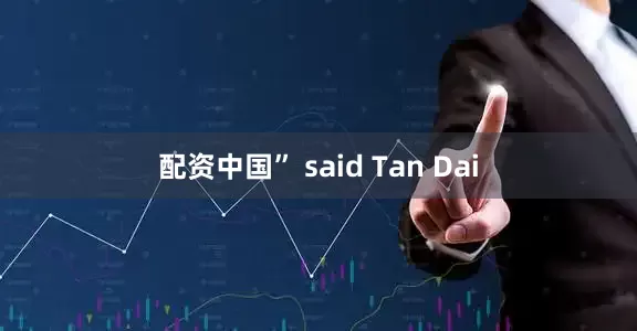 配资中国” said Tan Dai