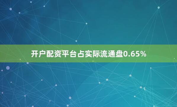 开户配资平台占实际流通盘0.65%