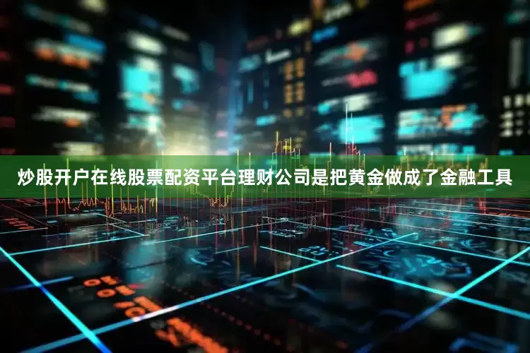 炒股开户在线股票配资平台理财公司是把黄金做成了金融工具