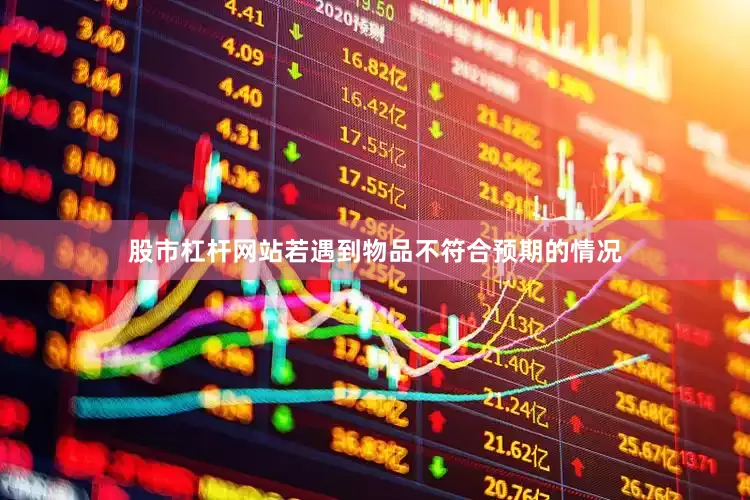 股市杠杆网站若遇到物品不符合预期的情况