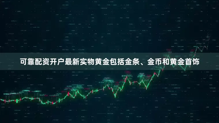 可靠配资开户最新实物黄金包括金条、金币和黄金首饰