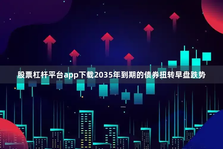股票杠杆平台app下载2035年到期的债券扭转早盘跌势