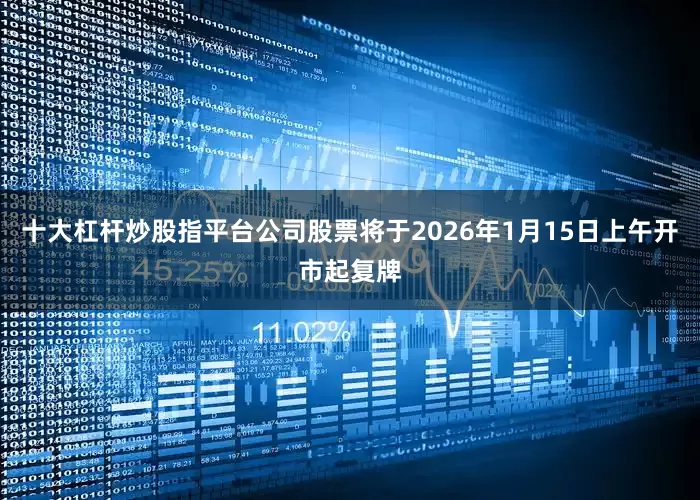 十大杠杆炒股指平台公司股票将于2026年1月15日上午开市起复牌