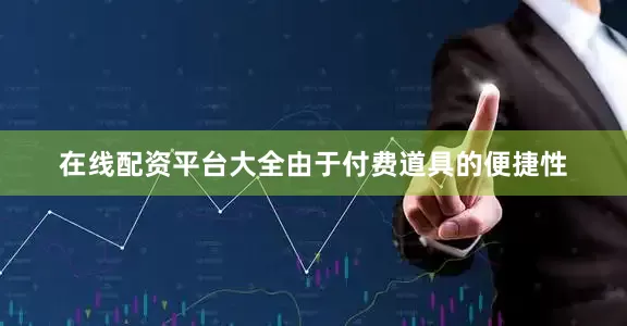 在线配资平台大全由于付费道具的便捷性