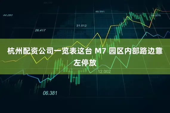 杭州配资公司一览表这台 M7 园区内部路边靠左停放