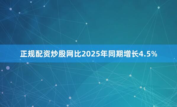 正规配资炒股网比2025年同期增长4.5%