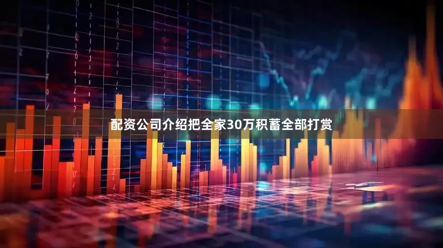 配资公司介绍把全家30万积蓄全部打赏