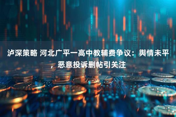 泸深策略 河北广平一高中教辅费争议:舆情未平,恶意投诉删帖引关注