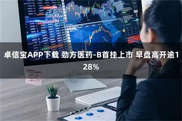 卓信宝APP下载 劲方医药-B首挂上市 早盘高开逾128%
