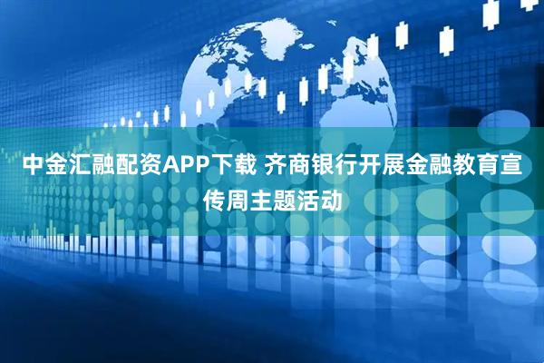 中金汇融配资APP下载 齐商银行开展金融教育宣传周主题活动
