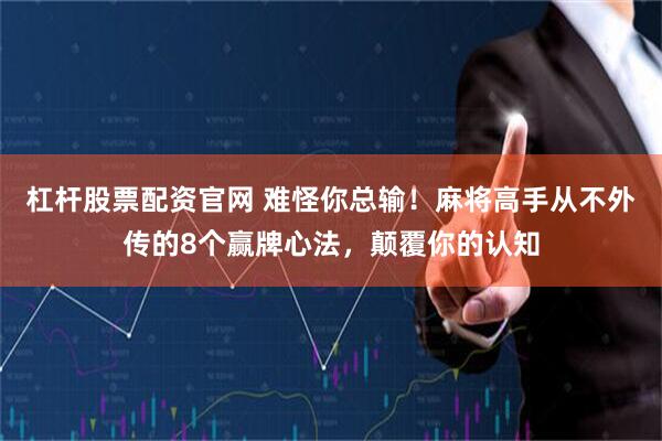 杠杆股票配资官网 难怪你总输!麻将高手从不外传的8个赢牌心法,颠覆你的认知