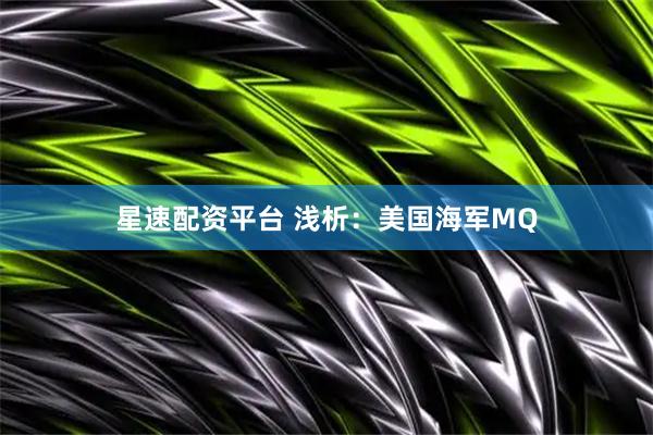 星速配资平台 浅析：美国海军MQ