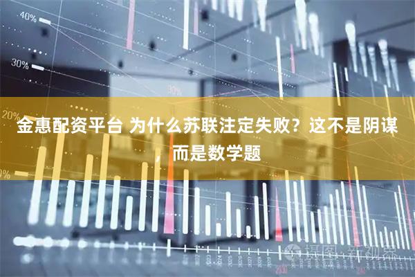 金惠配资平台 为什么苏联注定失败？这不是阴谋，而是数学题