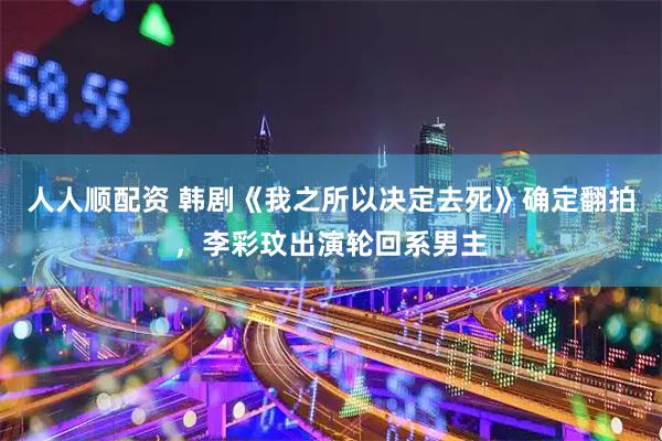 人人顺配资 韩剧《我之所以决定去死》确定翻拍，李彩玟出演轮回系男主