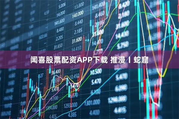 闻喜股票配资APP下载 推漫〡蛇窟