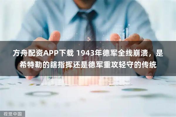 方舟配资APP下载 1943年德军全线崩溃，是希特勒的瞎指挥还是德军重攻轻守的传统