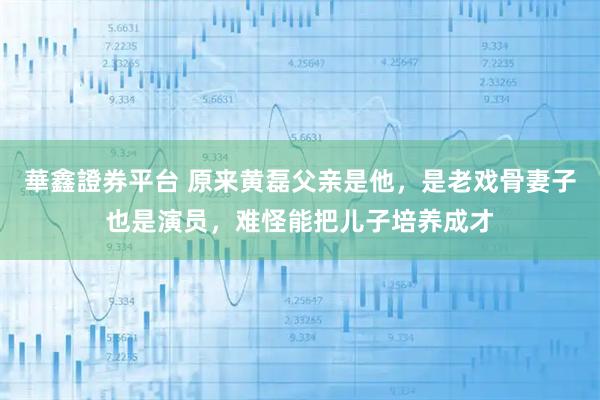 華鑫證券平台 原来黄磊父亲是他,是老戏骨妻子也是演员,难怪能把儿子培养成才