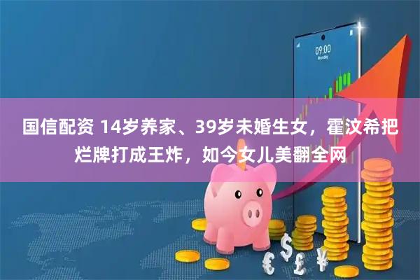 国信配资 14岁养家、39岁未婚生女,霍汶希把烂牌打成王炸,如今女儿美翻全网