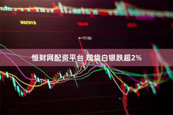 恒财网配资平台 现货白银跌超2%