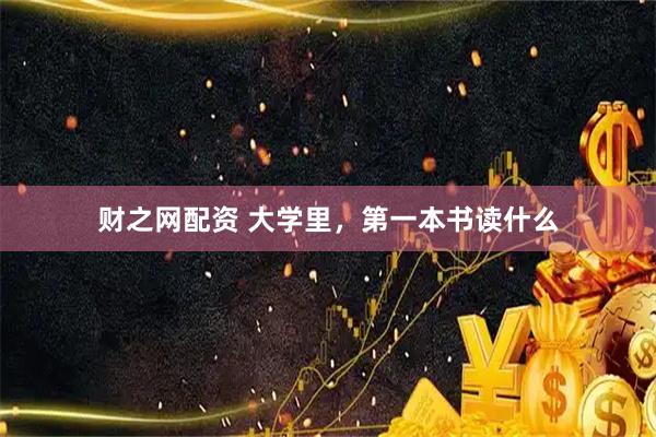 财之网配资 大学里，第一本书读什么