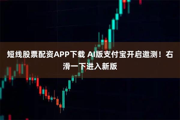 短线股票配资APP下载 AI版支付宝开启邀测！右滑一下进入新版